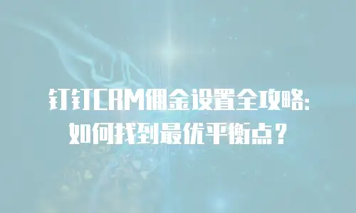 钉钉CRM佣金设置全攻略：如何找到最优平衡点？