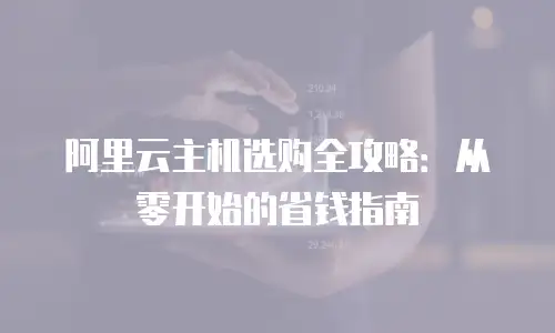 阿里云主机选购全攻略：从零开始的省钱指南