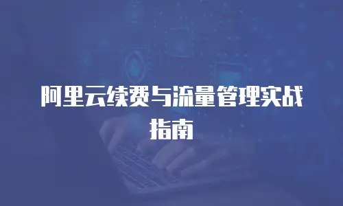 阿里云续费与流量管理实战指南