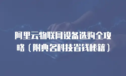 阿里云物联网设备选购全攻略（附典名科技省钱秘籍）