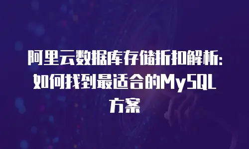 阿里云数据库存储折扣解析：如何找到最适合的MySQL方案
