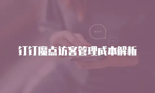 钉钉魔点访客管理成本解析