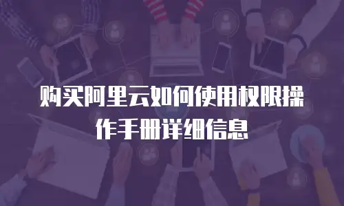 购买阿里云如何使用权限操作手册详细信息