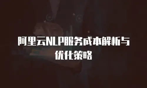阿里云NLP服务成本解析与优化策略
