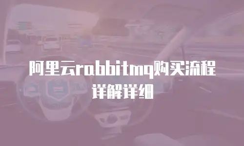 阿里云rabbitmq购买流程详解详细
