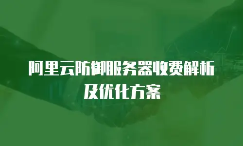 阿里云防御服务器收费解析及优化方案