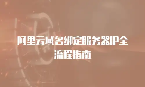 阿里云域名绑定服务器IP全流程指南