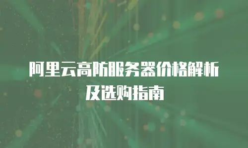 阿里云高防服务器价格解析及选购指南