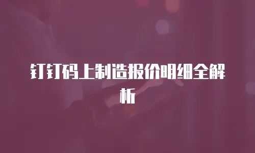 钉钉码上制造报价明细全解析