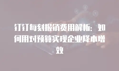 钉钉每刻报销费用解析：如何用对预算实现企业降本增效