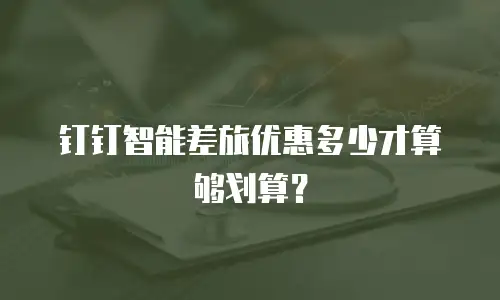 钉钉智能差旅优惠多少才算够划算？