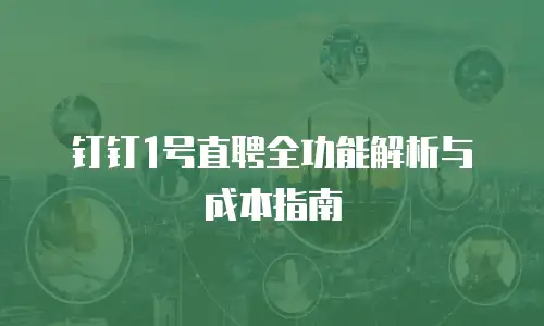 钉钉1号直聘全功能解析与成本指南
