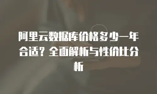 阿里云数据库价格多少一年合适？全面解析与性价比分析