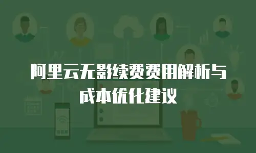 阿里云无影续费费用解析与成本优化建议