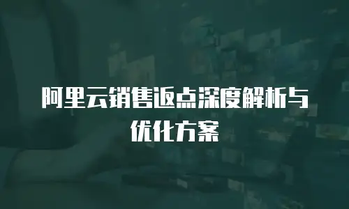 阿里云销售返点深度解析与优化方案