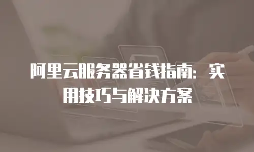阿里云服务器省钱指南：实用技巧与解决方案