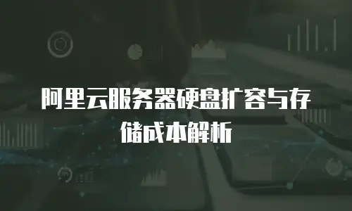 阿里云服务器硬盘扩容与存储成本解析