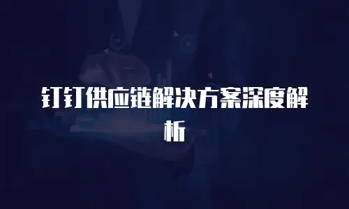 钉钉供应链解决方案深度解析
