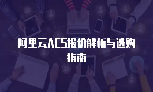 阿里云ACS报价解析与选购指南