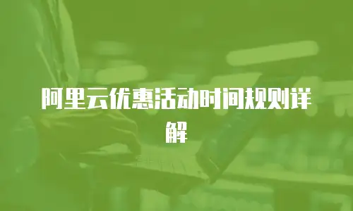 阿里云优惠活动时间规则详解