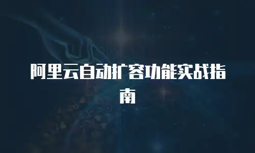 阿里云自动扩容功能实战指南