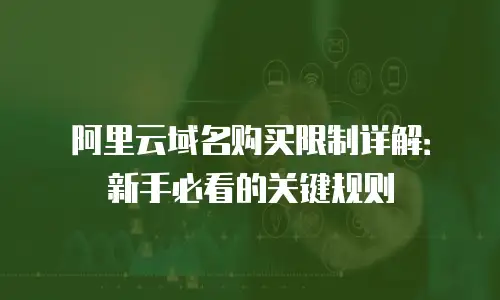 阿里云域名购买限制详解：新手必看的关键规则