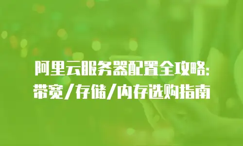 阿里云服务器配置全攻略：带宽/存储/内存选购指南