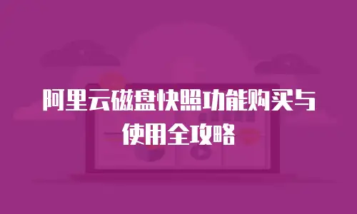 阿里云磁盘快照功能购买与使用全攻略