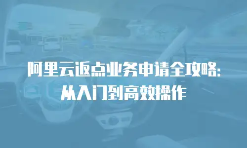 阿里云返点业务申请全攻略：从入门到高效操作
