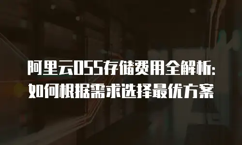 阿里云OSS存储费用全解析：如何根据需求选择最优方案