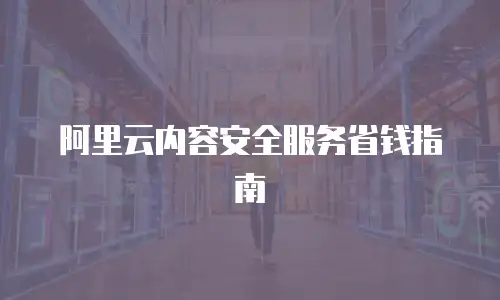 阿里云内容安全服务省钱指南