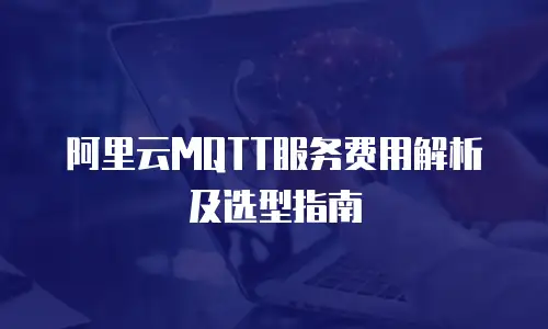 阿里云MQTT服务费用解析及选型指南