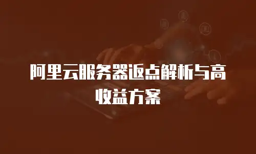 阿里云服务器返点解析与高收益方案