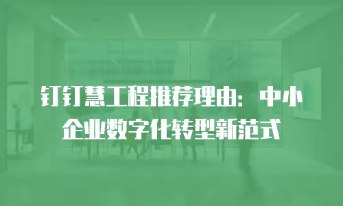 钉钉慧工程推荐理由：中小企业数字化转型新范式