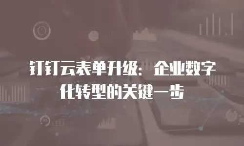 钉钉云表单升级：企业数字化转型的关键一步