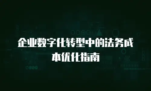 企业数字化转型中的法务成本优化指南