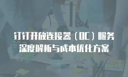 钉钉开放连接器（OC）服务深度解析与成本优化方案