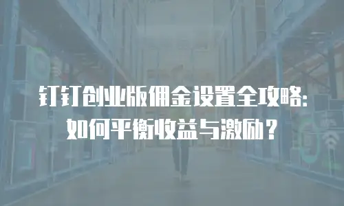 钉钉创业版佣金设置全攻略：如何平衡收益与激励？
