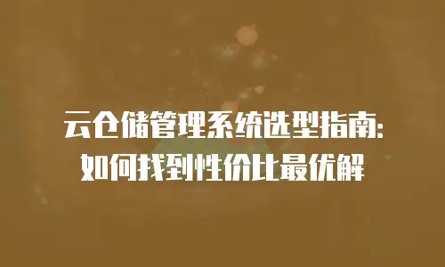 云仓储管理系统选型指南：如何找到性价比最优解