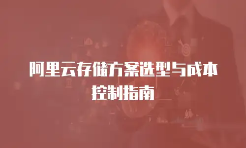阿里云存储方案选型与成本控制指南