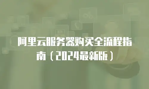 阿里云服务器购买全流程指南（2024最新版）