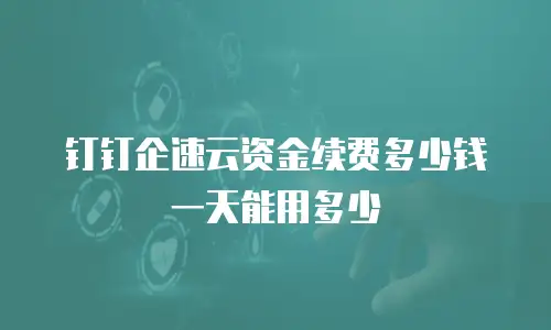 钉钉企速云资金续费多少钱一天能用多少