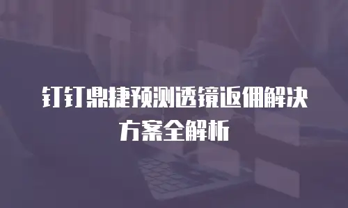 钉钉鼎捷预测透镜返佣解决方案全解析