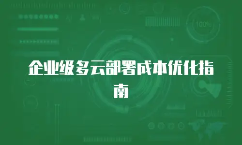 企业级多云部署成本优化指南