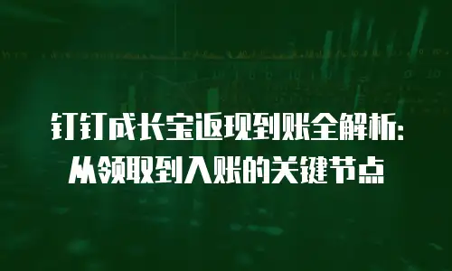 钉钉成长宝返现到账全解析：从领取到入账的关键节点