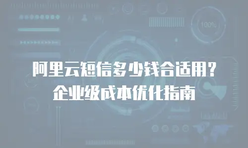 阿里云短信多少钱合适用？企业级成本优化指南