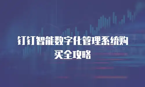 钉钉智能数字化管理系统购买全攻略