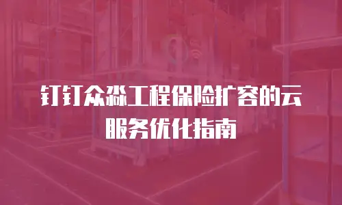 钉钉众淼工程保险扩容的云服务优化指南