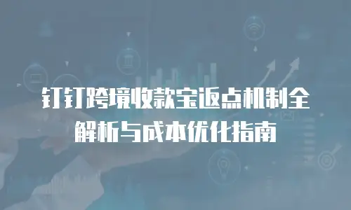 钉钉跨境收款宝返点机制全解析与成本优化指南