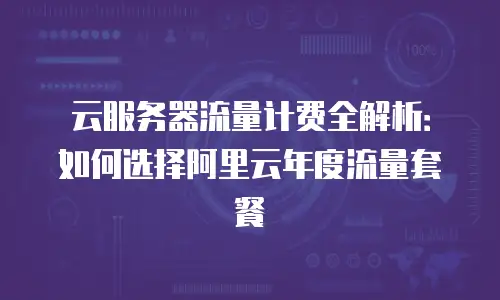 云服务器流量计费全解析：如何选择阿里云年度流量套餐